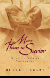 Title: More than a Savior: When Jesus Calls You Friend, Author: Robert C. Crosby