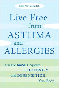 Title: Live Free from Asthma and Allergies: Use the BioSET System to Detoxify and Desensitize Your Body, Author: Ellen W. Cutler