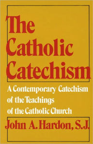 Title: The Catholic Catechism: A Contemporary Catechism of the Teachings of the Catholic Church, Author: John Hardon