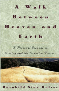 Title: A Walk Between Heaven and Earth: A Personal Journal on Writing and the Creative Process, Author: Burghild Nina Holzer