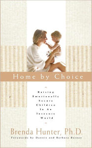 Title: Home by Choice: Raising Emotionally Secure Children in an Insecure World, Author: Brenda Hunter