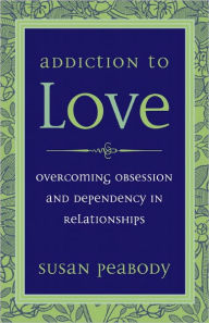 Title: Addiction to Love: Overcoming Obsession and Dependency in Relationships, Author: Susan Peabody