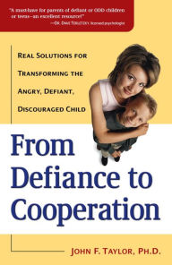 Title: From Defiance to Cooperation: Real Solutions for Transforming the Angry, Defiant, Discouraged Child, Author: John F. Taylor Ph.D.