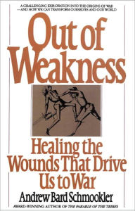 Title: Out of Weakness: Healing the Wounds That Drive Us to War, Author: Andrew Schmookler