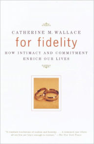 Title: For Fidelity: How Intimacy and Commitment Enrich Our Lives, Author: Catherine M. Wallace