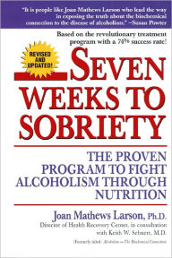 Title: Seven Weeks to Sobriety: The Proven Program to Fight Alcoholism through Nutrition, Author: Joan Mathews Larson PhD