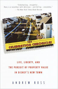 Title: The Celebration Chronicles: Life, Liberty, and the Pursuit of Property Value in Disney's New Town, Author: Andrew Ross Ph.D.