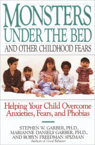 Title: Monsters Under the Bed and Other Childhood Fears: Helping Your Child Overcome Anxieties, Fears, and Phobias, Author: Stephen W. Garber Ph.D.