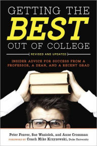 Title: Getting the Best Out of College, Revised and Updated: Insider Advice for Success from a Professor, a Dean, and a Recent Grad, Author: Peter Feaver