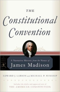 Title: The Constitutional Convention: A Narrative History from the Notes of James Madison, Author: James Madison