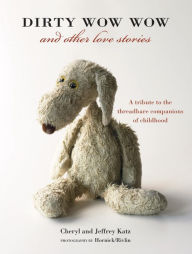 Title: Dirty Wow Wow and Other Love Stories: A Tribute to the Threadbare Companions of Childhood, Author: Cheryl Katz