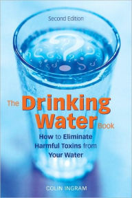 Title: The Drinking Water Book: How to Eliminate Harmful Toxins from Your Water, Author: Colin Ingram