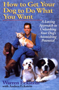 Title: How to Get Your Dog to Do What You Want: A Loving Approach to Unleashing Your Dog's Astonishing Potential, Author: Warren Eckstein