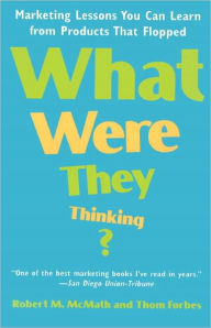 Title: What Were They Thinking?: Marketing Lessons You Can Learn from Products That Flopped, Author: Robert McMath