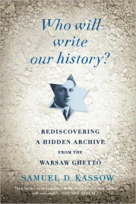 Title: Who Will Write Our History?: Rediscovering a Hidden Archive from the Warsaw Ghetto, Author: Samuel D. Kassow