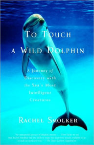 Title: To Touch a Wild Dolphin: A Journey of Discovery with the Sea's Most Intelligent Creatures, Author: Rachel Smolker