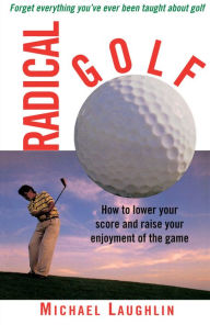 Title: Radical Golf: How to Lower Your Score and Raise Your Enjoyment of the Game, Author: Michael Laughlin