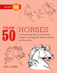 Title: Draw 50 Horses: The Step-by-Step Way to Draw Broncos, Arabians, Thoroughbreds, Dancers, Prancers, and Many More..., Author: Lee J. Ames