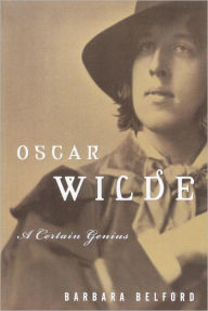 Title: Oscar Wilde: A Certain Genius, Author: Barbara Belford