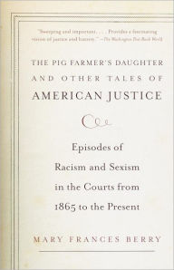 Title: The Pig Farmer's Daughter and Other Tales of American Justice: Episodes of Racism and Sexism in the Courts from 1865 to the Present, Author: Mary Frances Berry