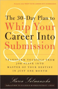 Title: The 30-Day Plan to Whip Your Career Into Submission: Transform Yourself from Job Slave to Master of Your Destiny in Just One Month, Author: Karen Salmansohn