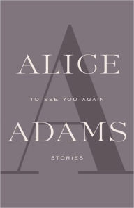 Title: TO SEE YOU AGAIN: Stories, Author: Alice Adams