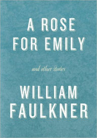 Title: A Rose for Emily and Other Stories: A Rose for Emily; The Hound; Turn About; That Evening Sun; Dry September; Delta Autumn; Barn Burning; An Odor of Verbena, Author: William Faulkner