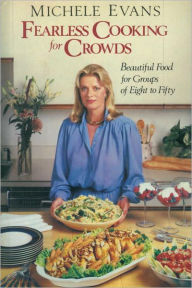 Title: Fearless Cooking for Crowds: Beautiful Food for Groups of Eight to Fifty: A Cookbook, Author: Michele Evans