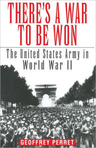 Title: There's a War to Be Won: The United States Army in World War II, Author: Geoffrey Perret