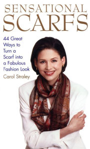 Title: Sensational Scarfs: 44 Great Ways to Turn a Scarf into a Fabulous Fashion Look, Author: Carol Straley