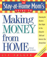 Title: The Stay-at-Home Mom's Guide to Making Money from Home, Revised 2nd Edition: Choosing the Business That's Right for You Using the Skills and Interests You Already Have, Author: Liz Folger