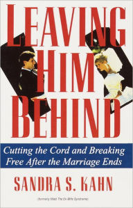 Title: Leaving Him Behind: Cutting the Cord and Breaking Free After the Marriage Ends, Author: Sandra S. Kahn