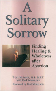 Title: A Solitary Sorrow: Finding Healing & Wholeness after Abortion, Author: Teri Reisser