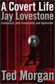 Title: A Covert Life: Jay Lovestone: Communist, Anti-Communist, and Spymaster, Author: Ted Morgan