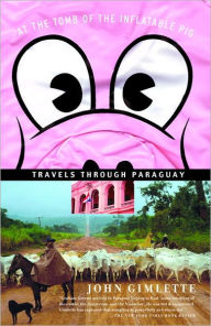 Title: At the Tomb of the Inflatable Pig: Travels Through Paraguay, Author: John Gimlette