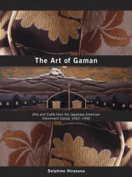 Title: The Art of Gaman: Arts and Crafts from the Japanese American Internment Camps 1942-1946, Author: Delphine Hirasuna