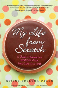 Title: My Life from Scratch: A Sweet Journey of Starting Over, One Cake at a Time, Author: Gesine Bullock-Prado