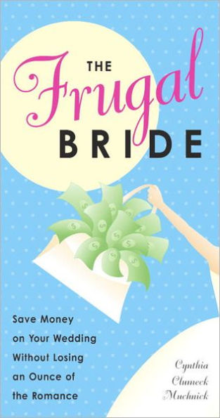 The Frugal Bride: Save Money on Your Wedding Without Losing an Ounce of the Romance