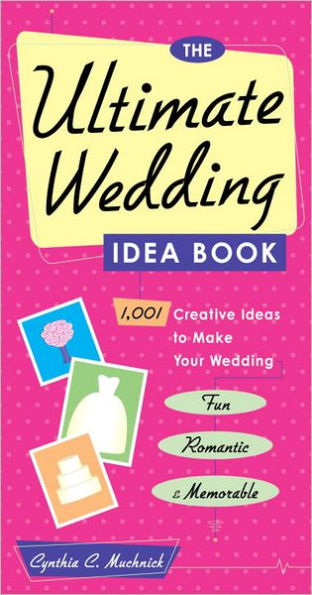 The Ultimate Wedding Idea Book: 1,001 Creative Ideas to Make Your Wedding Fun, Romantic & Memorable