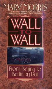 Title: Wall to Wall: From Beijing to Berlin by Rail, Author: Mary Morris