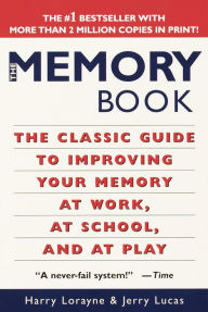 Title: The Memory Book: The Classic Guide to Improving Your Memory at Work, at School, and at Play, Author: Harry Lorayne