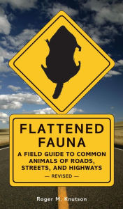 Title: Flattened Fauna, Revised: A Field Guide to Common Animals of Roads, Streets, and Highways, Author: Roger M. Knutson