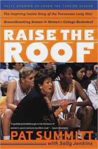 Title: Raise the Roof: The Inspiring Inside Story of the Tennessee Lady Vols' Undefeated 1997-98 Season, Author: Pat Summitt