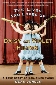 Title: The Lives and Loves of Daisy and Violet Hilton: A True Story of Conjoined Twins, Author: Dean Jensen