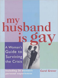 Title: My Husband Is Gay: A Woman's Guide to Surviving the Crisis, Author: Carol Grever