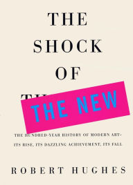 Title: The Shock of the New: The Hundred=Year History of Modern Art, Author: Robert Hughes