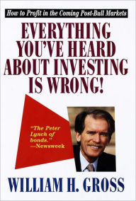 Title: Everything You've Heard About Investing Is Wrong!: How to Profit in Coming Post-Bull Markets, Author: William H. Gross