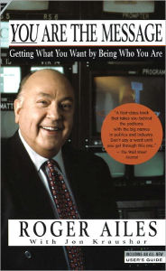Title: You Are the Message: Getting What You Want by Being Who You Are, Author: Roger Ailes