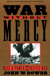 Title: War without Mercy: Race and Power in the Pacific War (NATIONAL BOOK CRITICS CIRCLE AWARD WINNER), Author: John Dower