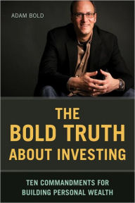 Title: The Bold Truth about Investing: Ten Commandments for Building Personal Wealth, Author: Adam Bold